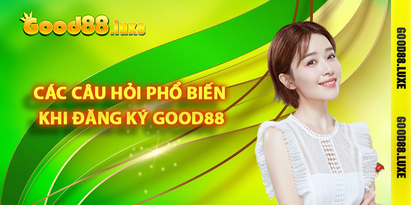 Các câu hỏi phổ biến khi đăng ký Good88